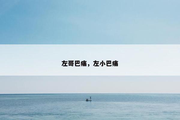 左哥巴痛，左小巴痛