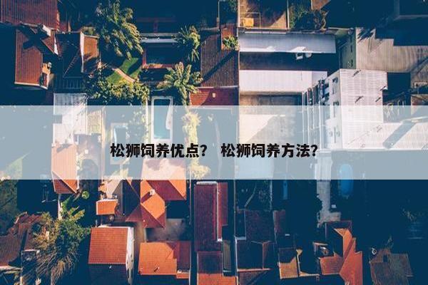 松狮饲养优点？ 松狮饲养方法？