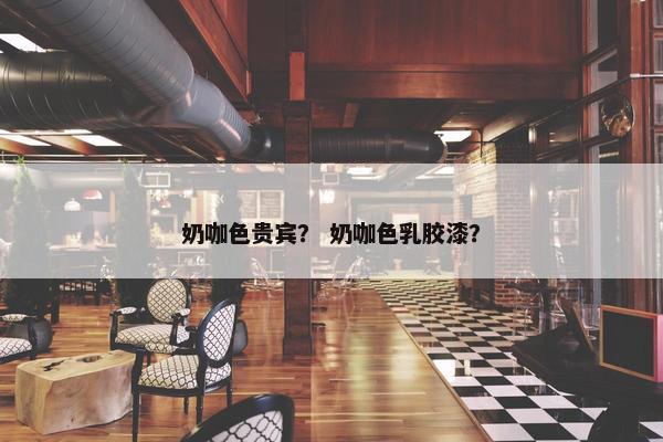 奶咖色贵宾？ 奶咖色乳胶漆？