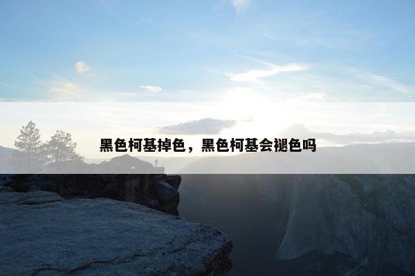 黑色柯基掉色，黑色柯基会褪色吗