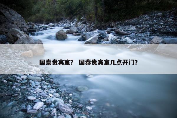 国泰贵宾室？ 国泰贵宾室几点开门？
