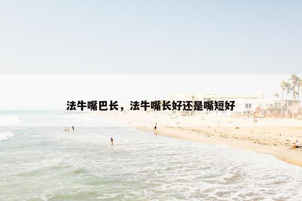 法牛嘴巴长，法牛嘴长好还是嘴短好