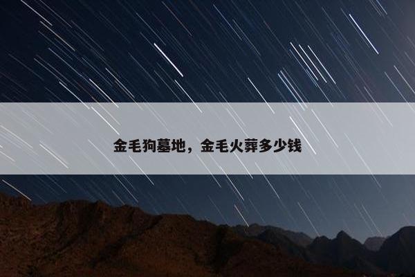 金毛狗墓地，金毛火葬多少钱