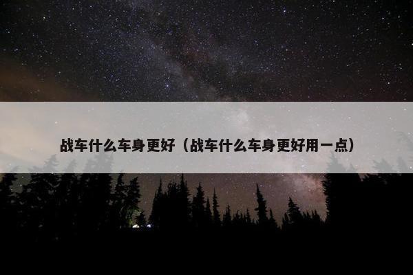 战车什么车身更好（战车什么车身更好用一点）