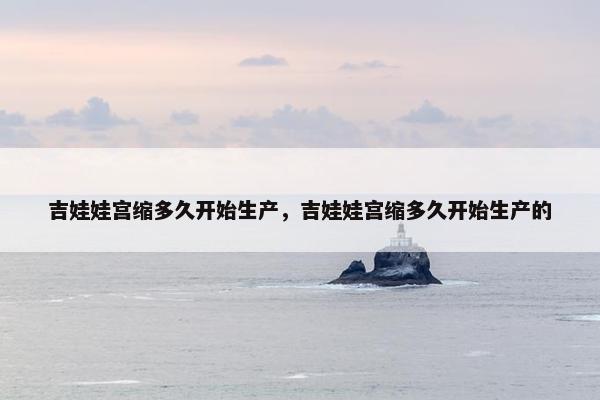吉娃娃宫缩多久开始生产，吉娃娃宫缩多久开始生产的