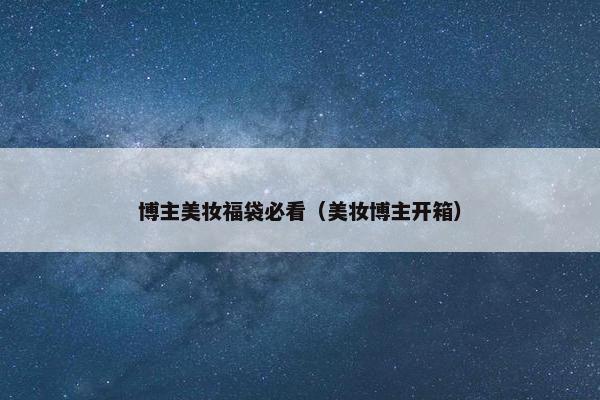 博主美妆福袋必看（美妆博主开箱）