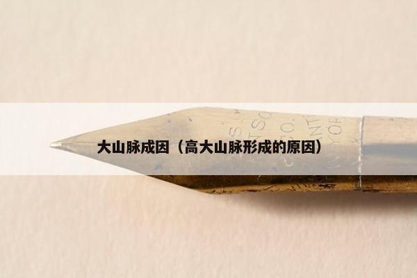 大山脉成因（高大山脉形成的原因）