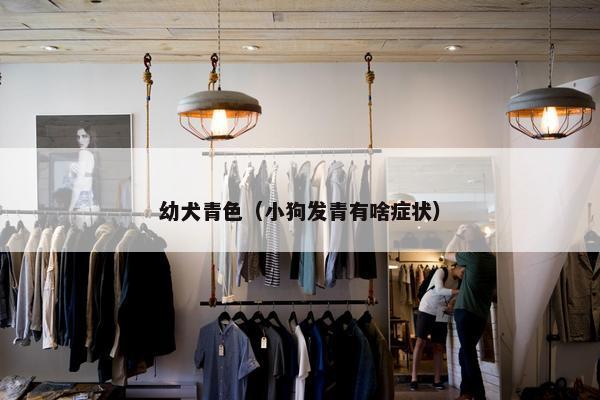 幼犬青色（小狗发青有啥症状）