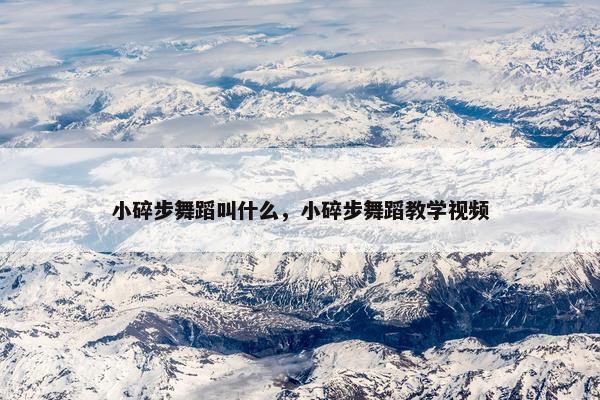 小碎步舞蹈叫什么，小碎步舞蹈教学视频