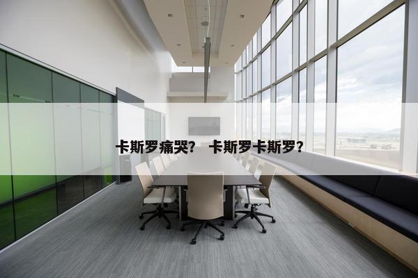 卡斯罗痛哭？ 卡斯罗卡斯罗？