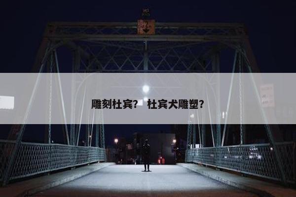雕刻杜宾？ 杜宾犬雕塑？