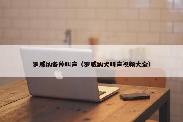 罗威纳各种叫声（罗威纳犬叫声视频大全）