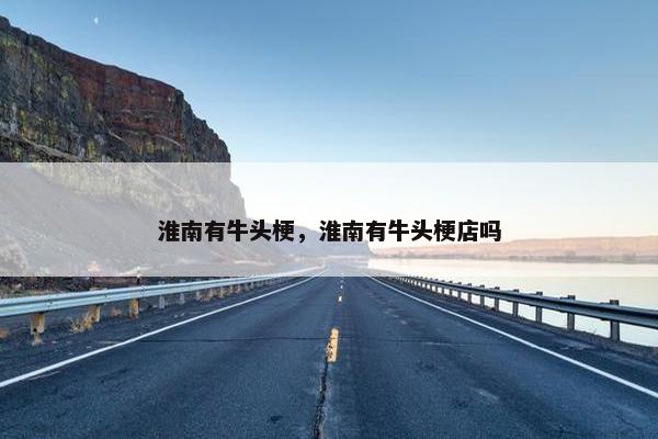 淮南有牛头梗，淮南有牛头梗店吗
