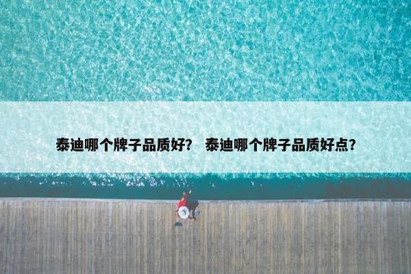 泰迪哪个牌子品质好？ 泰迪哪个牌子品质好点？