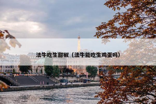 法牛吃生甜椒（法牛能吃生鸡蛋吗）