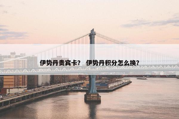 伊势丹贵宾卡？ 伊势丹积分怎么换？