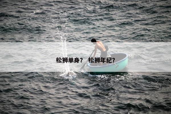 松狮单身？ 松狮年纪？
