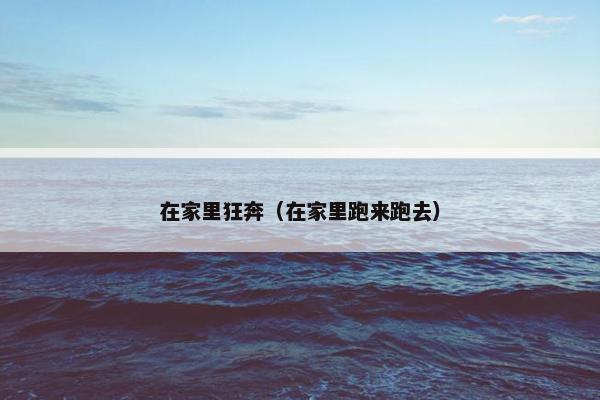 在家里狂奔（在家里跑来跑去）