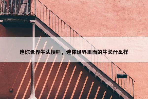 迷你世界牛头梗熊，迷你世界里面的牛长什么样