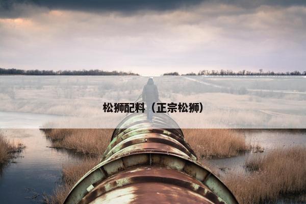 松狮配料（正宗松狮）