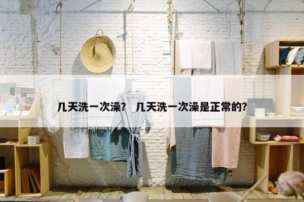 几天洗一次澡？ 几天洗一次澡是正常的？