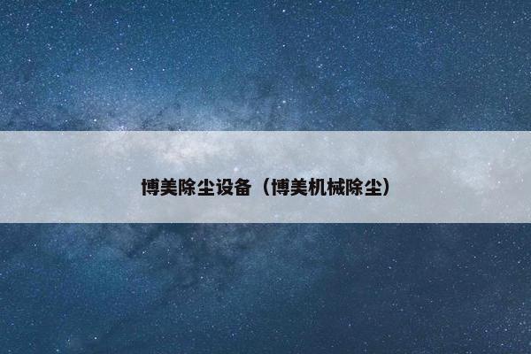 博美除尘设备（博美机械除尘）