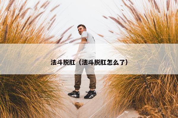 法斗脱肛（法斗脱肛怎么了）
