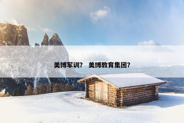 美博军训？ 美博教育集团？