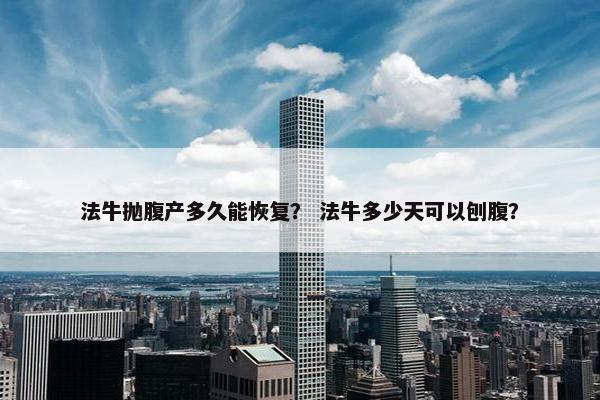 法牛抛腹产多久能恢复？ 法牛多少天可以刨腹？