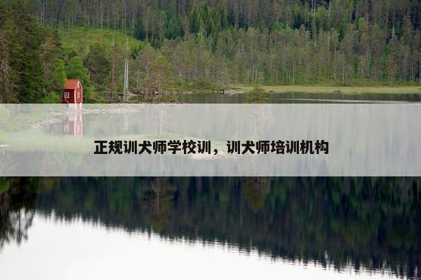 正规训犬师学校训，训犬师培训机构