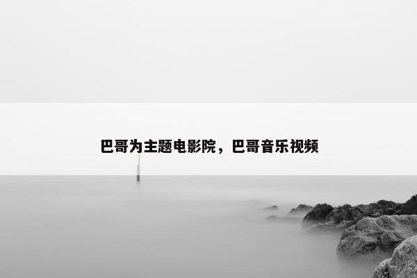 巴哥为主题电影院，巴哥音乐视频