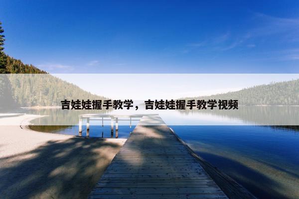 吉娃娃握手教学，吉娃娃握手教学视频