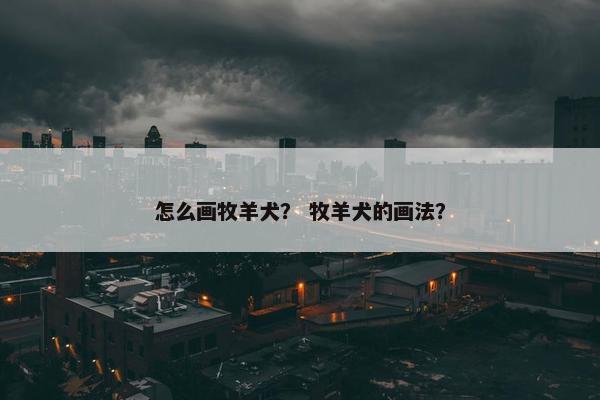 怎么画牧羊犬？ 牧羊犬的画法？