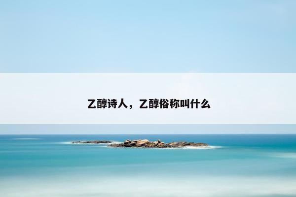 乙醇诗人，乙醇俗称叫什么