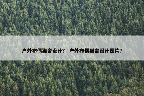 户外布偶猫舍设计？ 户外布偶猫舍设计图片？