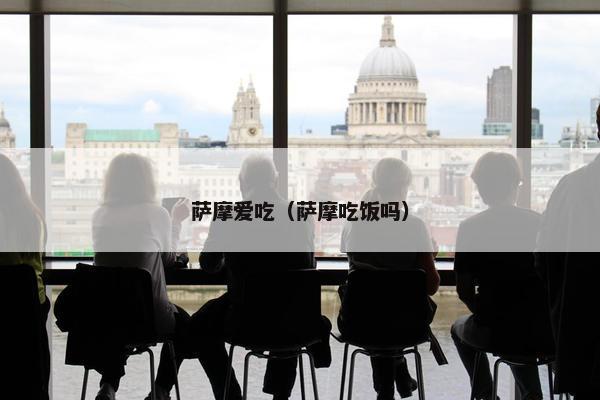 萨摩爱吃（萨摩吃饭吗）