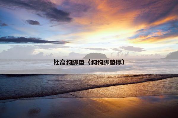 杜高狗脚垫（狗狗脚垫厚）