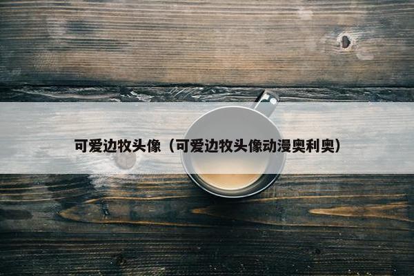可爱边牧头像（可爱边牧头像动漫奥利奥）