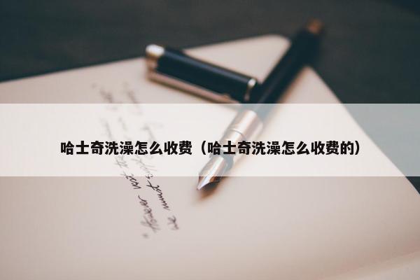 哈士奇洗澡怎么收费（哈士奇洗澡怎么收费的）