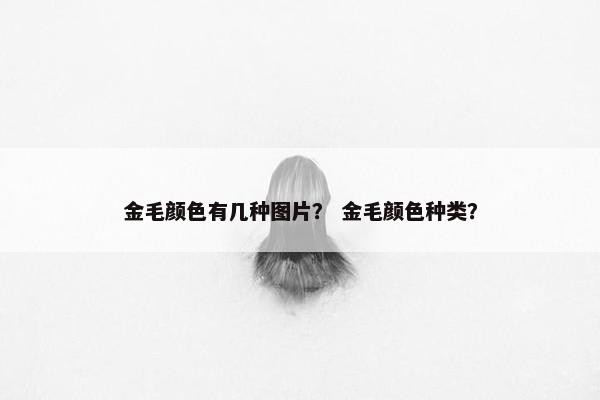 金毛颜色有几种图片？ 金毛颜色种类？