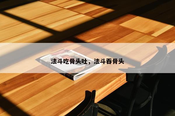 法斗吃骨头吐，法斗吞骨头