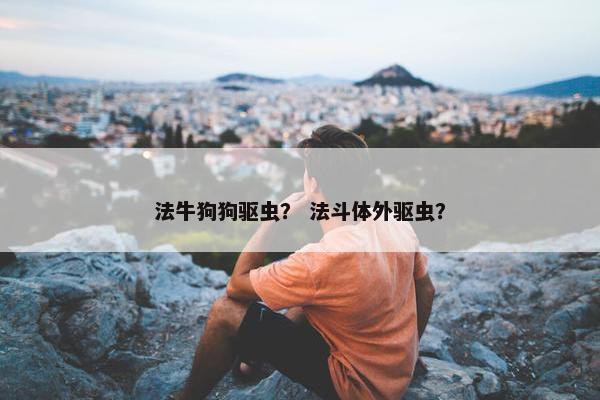 法牛狗狗驱虫？ 法斗体外驱虫？