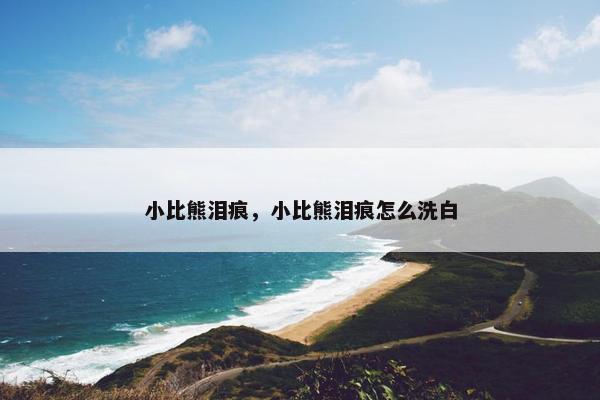 小比熊泪痕，小比熊泪痕怎么洗白