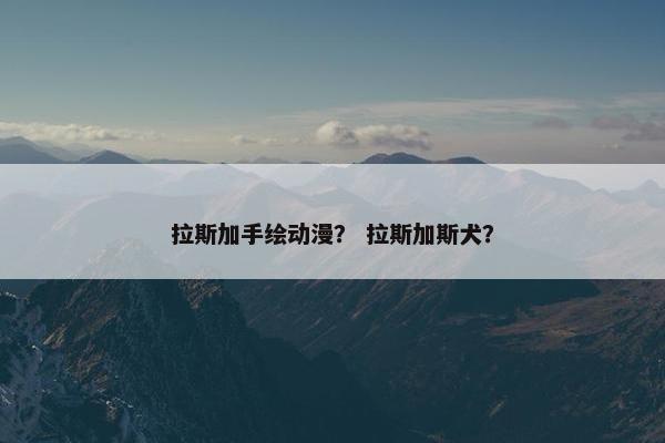 拉斯加手绘动漫？ 拉斯加斯犬？