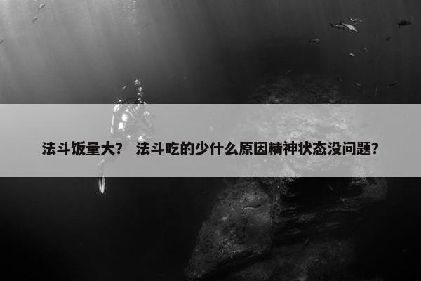 法斗饭量大？ 法斗吃的少什么原因精神状态没问题？