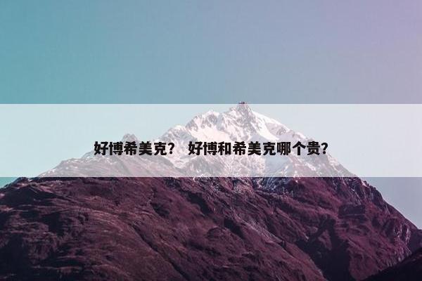 好博希美克？ 好博和希美克哪个贵？