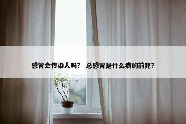 感冒会传染人吗？ 总感冒是什么病的前兆？