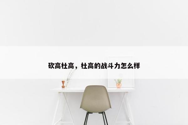 砍高杜高，杜高的战斗力怎么样