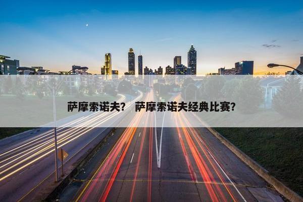 萨摩索诺夫？ 萨摩索诺夫经典比赛？