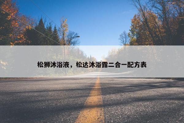 松狮沐浴液，松达沐浴露二合一配方表